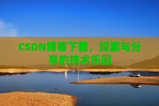 CSDN博客下载，探索与分享的技术乐园